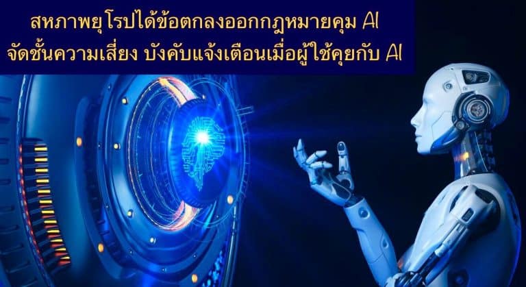 สหภาพยุโรปได้ข้อตกลงออกกฎหมายคุม AI จัดชั้นความเสี่ยง บังคับแจ้งเตือนเมื่อผู้ใช้คุยกับ AI