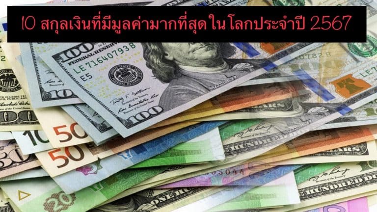 10 สกุลเงินที่มีมูลค่ามากที่สุดในโลกประจำปี 2567