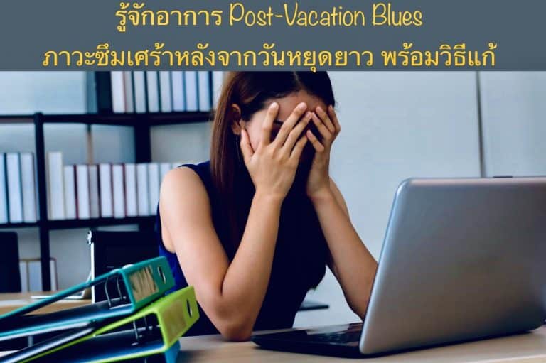 รู้จักอาการ Post-Vacation Blues ภาวะซึมเศร้าหลังจากวันหยุดยาว พร้อมวิธีแก้