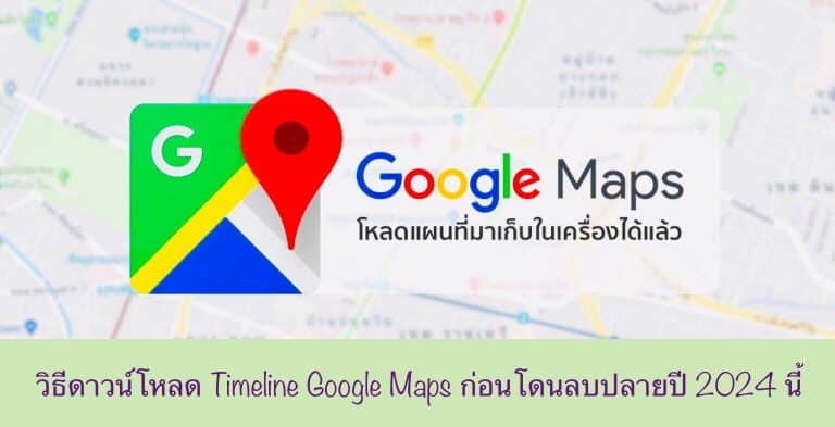 วิธีดาวน์โหลด Timeline Google Maps ก่อนโดนลบปลายปี 2024 นี้
