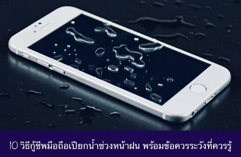 10 วิธีกู้ชีพมือถือเปียกน้ำช่วงหน้าฝน พร้อมข้อควรระวังที่ควรรู้