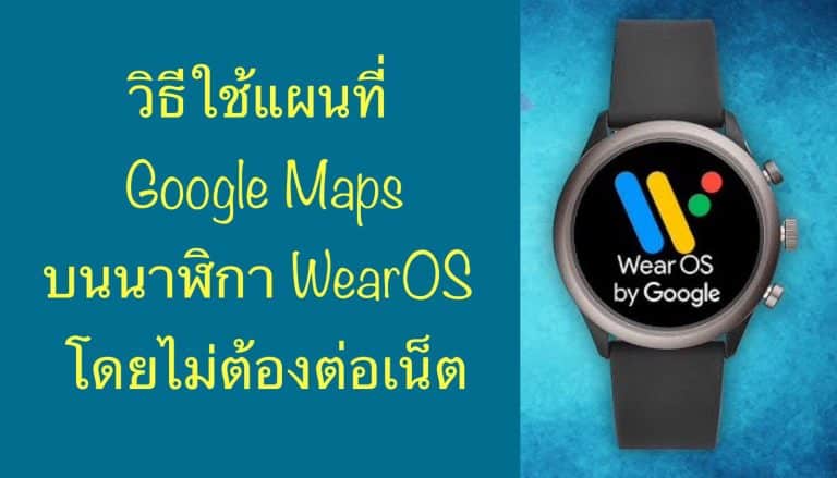 วิธีใช้แผนที่ Google Maps บนนาฬิกา WearOS โดยไม่ต้องต่อเน็ต
