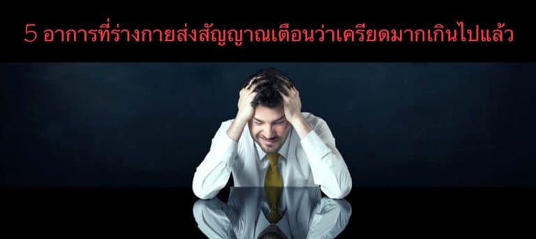 5 อาการที่ร่างกายส่งสัญญาณเตือนว่าเครียดมากเกินไปแล้ว