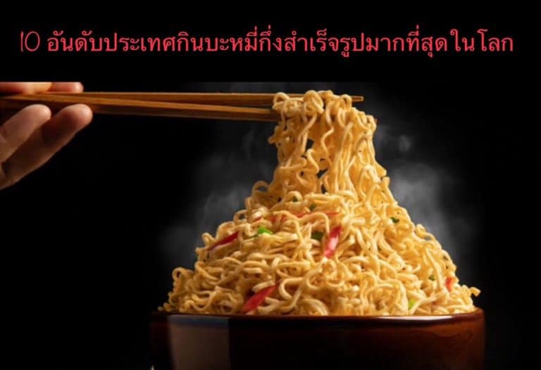 10 อันดับประเทศกินบะหมี่กึ่งสำเร็จรูปมากที่สุดในโลก