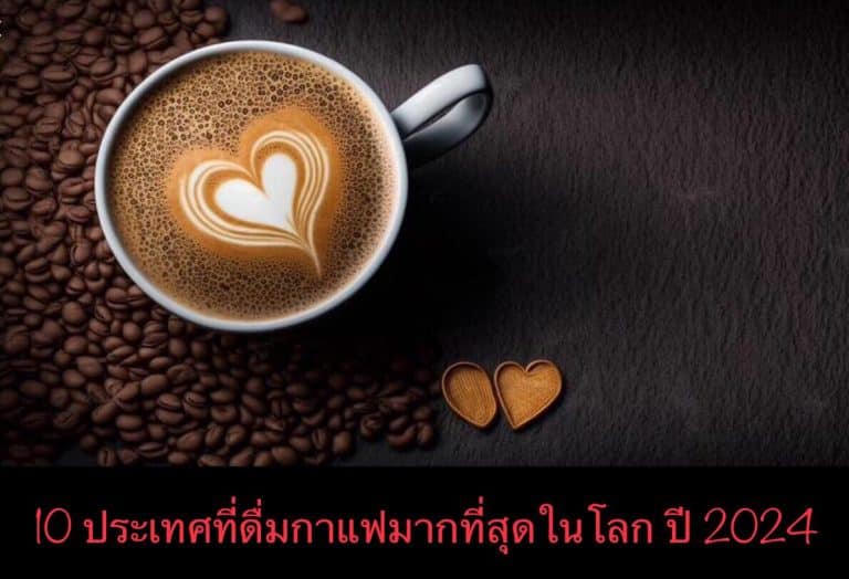 10 ประเทศที่ดื่มกาแฟมากที่สุดในโลก ปี 2024