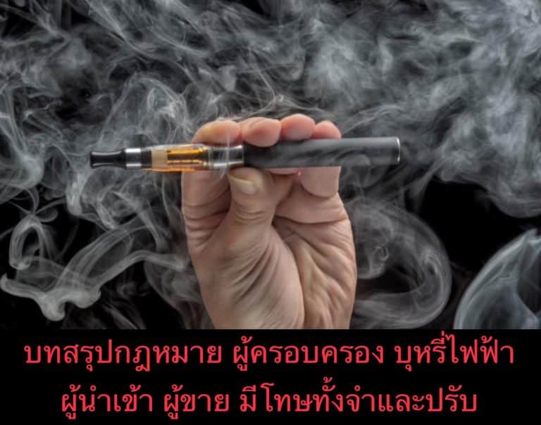 บทสรุปกฎหมาย ผู้ครอบครอง บุหรี่ไฟฟ้า ผู้นำเข้า ผู้ขาย มีโทษทั้งจำและปรับ