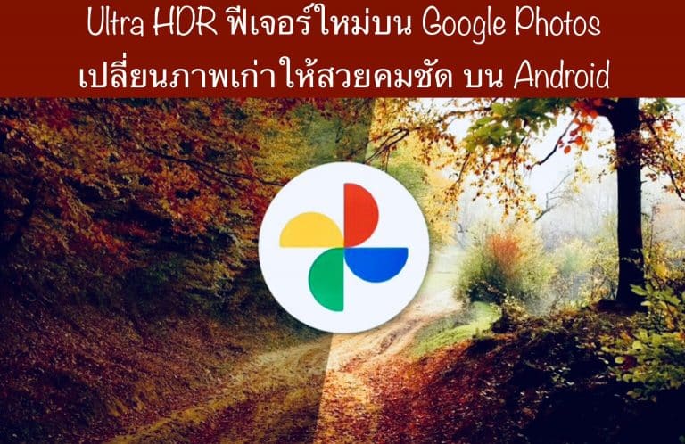 Ultra HDR ฟีเจอร์ใหม่บน Google Photos เปลี่ยนภาพเก่าให้สวยคมชัด บน Android