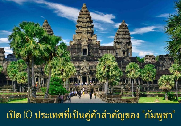 เปิด 10 ประเทศที่เป็นคู่ค้าสำคัญของ “กัมพูชา”