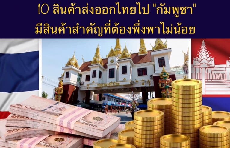 10 สินค้าส่งออกไทยไป “กัมพูชา” มีสินค้าสำคัญที่ต้องพึ่งพาไม่น้อย