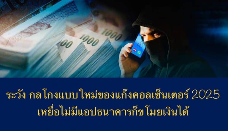 ระวัง กลโกงแบบใหม่ของแก๊งคอลเซ็นเตอร์ 2025 เหยื่อไม่มีแอปธนาคารก็ขโมยเงินได้