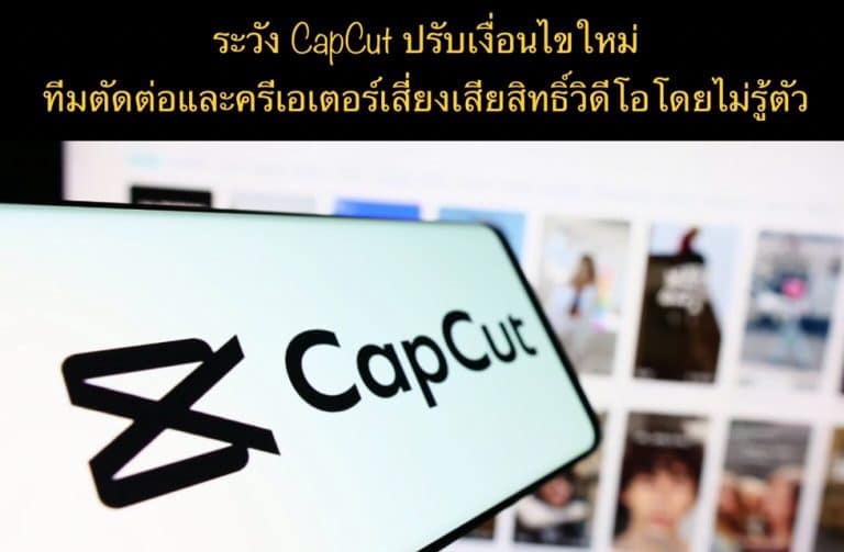 ระวัง CapCut ปรับเงื่อนไขใหม่ ทีมตัดต่อและครีเอเตอร์เสี่ยงเสียสิทธิ์วิดีโอโดยไม่รู้ตัว