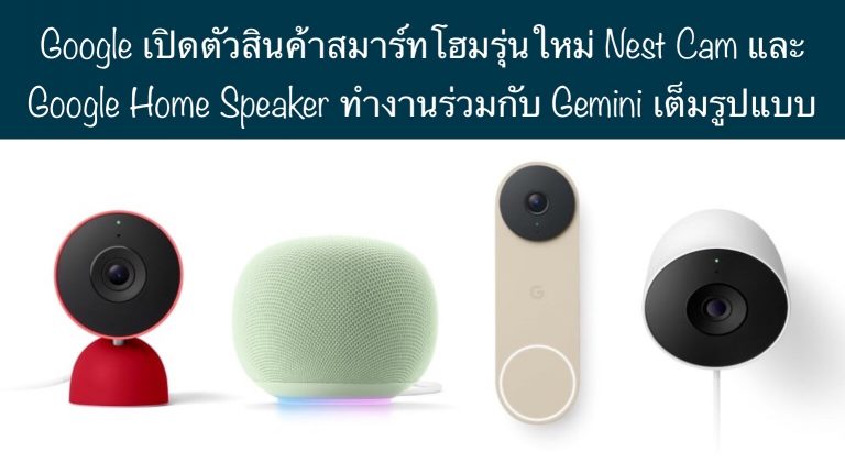 Google เปิดตัวสินค้าสมาร์ทโฮมรุ่นใหม่ Nest Cam และ Google Home Speaker ทำงานร่วมกับ Gemini เต็มรูปแบบ