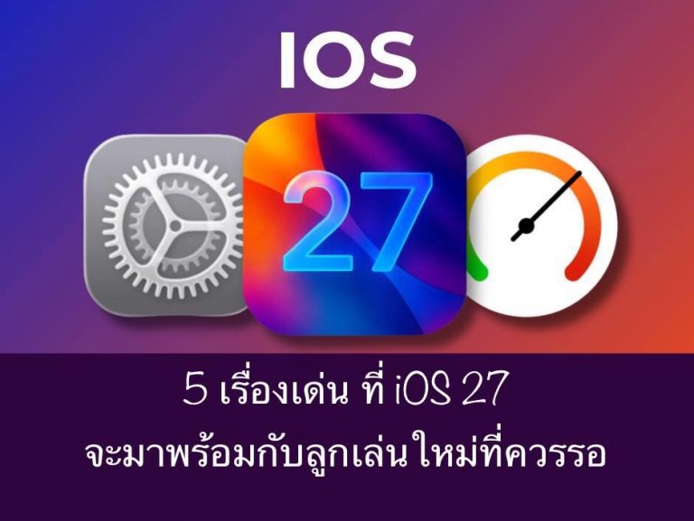5 เรื่องเด่น ที่ iOS 27 จะมาพร้อมกับลูกเล่นใหม่ที่ควรรอ