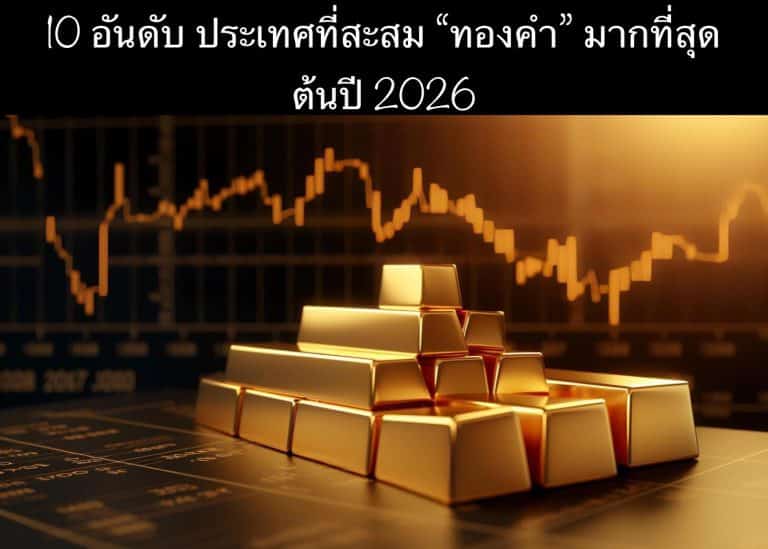 10 อันดับ ประเทศที่สะสม “ทองคำ” มากที่สุดต้นปี 2026