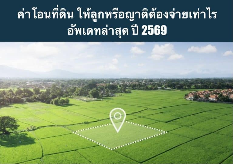 ค่าโอนที่ดิน ให้ลูกหรือญาติต้องจ่ายเท่าไร อัพเดทล่าสุด ปี 2569