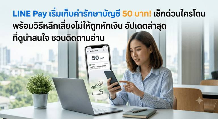 LINE Pay เริ่มเก็บค่ารักษาบัญชี 50 บาท! เช็กด่วนใครโดน พร้อมวิธีหลีกเลี่ยงไม่ให้ถูกหักเงิน อัปเดตล่าสุด