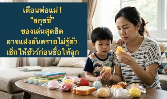 เตือนพ่อแม่ ! “สกุชชี่” ของเล่นสุดฮิต อาจแฝงอันตรายไม่รู้ตัว เช็กให้ชัวร์ก่อนซื้อให้ลูก