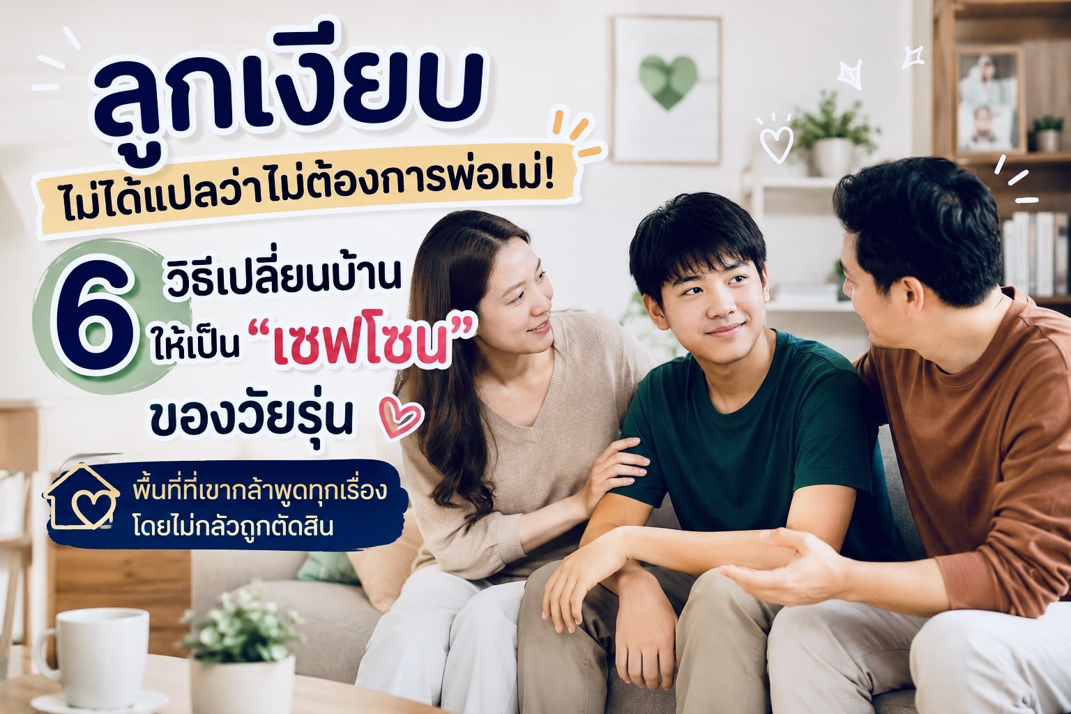 ลูกเงียบ ไม่ได้แปลว่าไม่ต้องการพ่อแม่! 6 วิธีเปลี่ยนบ้านให้เป็น “เซฟโซน” ของวัยรุ่น พื้นที่ที่เขากล้าพูดทุกเรื่องโดยไม่กลัวถูกตัดสิน