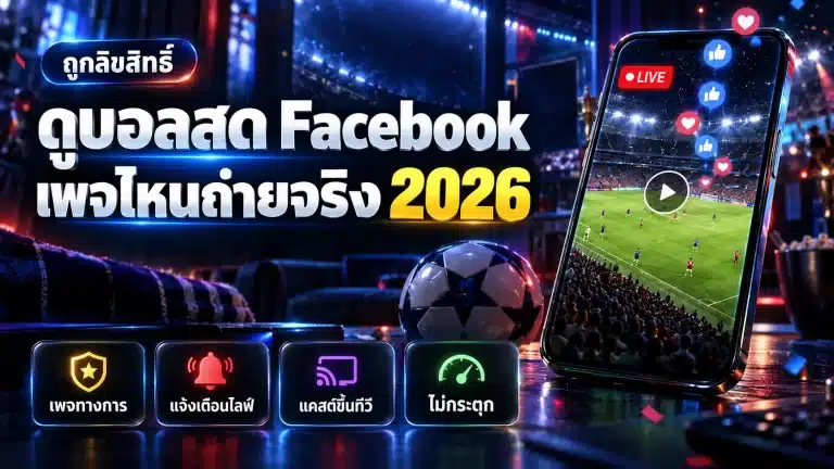 ดูบอลสด Facebook 2026 ได้จริงไหม เพจไหนถ่ายถูกลิขสิทธิ์