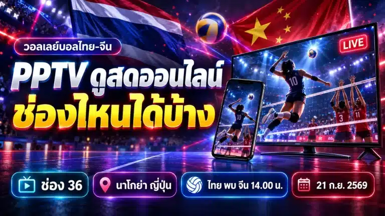 PPTV ดูสดออนไลน์ช่องไหน วอลเลย์บอลไทย-จีน 21 ก.ย. 69